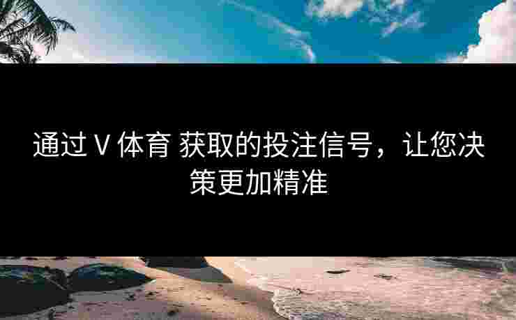 通过 V 体育 获取的投注信号，让您决策更加精准