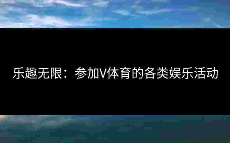 乐趣无限：参加V体育的各类娱乐活动