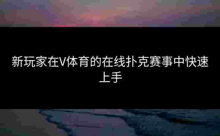 新玩家在V体育的在线扑克赛事中快速上手 新玩家在V体育的在线扑克赛事中快速上手