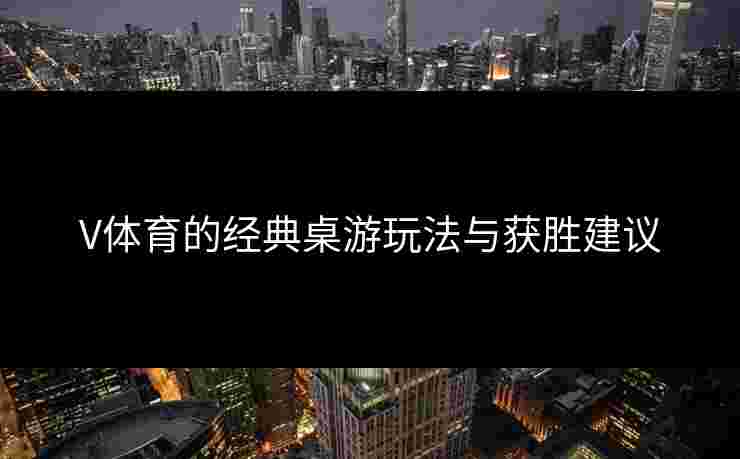 V体育的经典桌游玩法与获胜建议