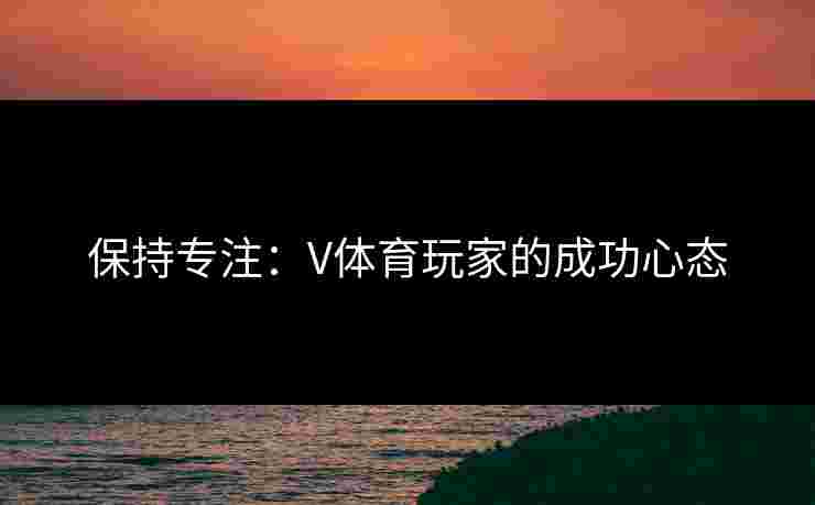 保持专注：V体育玩家的成功心态