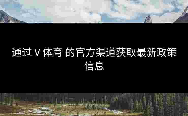 通过 V 体育 的官方渠道获取最新政策信息