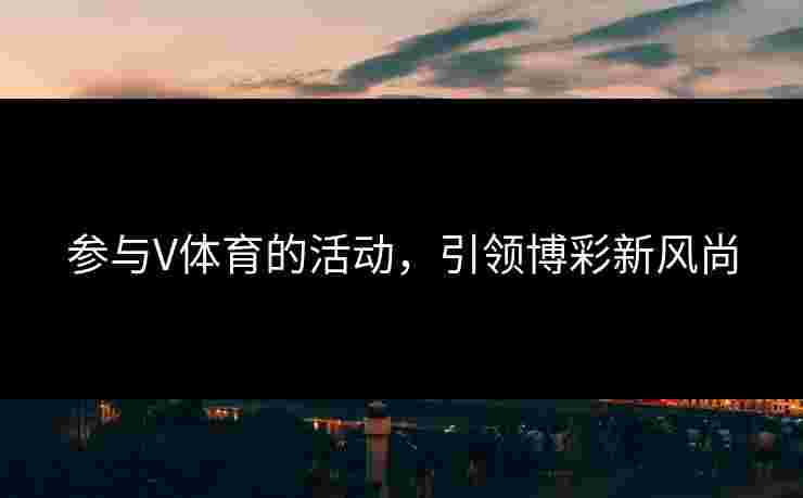 参与V体育的活动，引领博彩新风尚