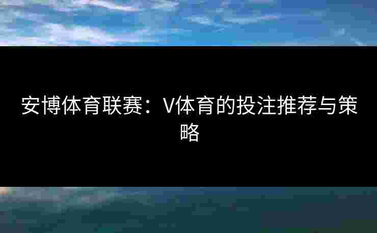 安博体育联赛：V体育的投注推荐与策略