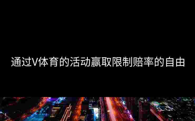 通过V体育的活动赢取限制赔率的自由