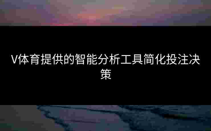 V体育提供的智能分析工具简化投注决策