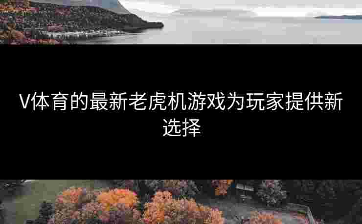 V体育的最新老虎机游戏为玩家提供新选择