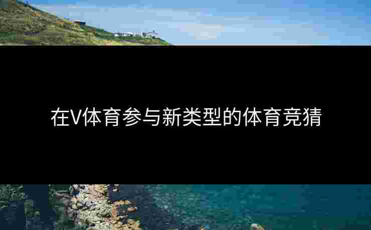 在V体育参与新类型的体育竞猜