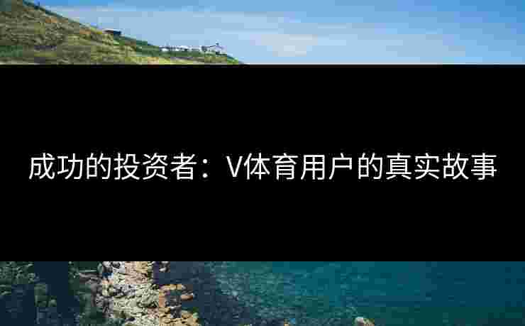 成功的投资者：V体育用户的真实故事