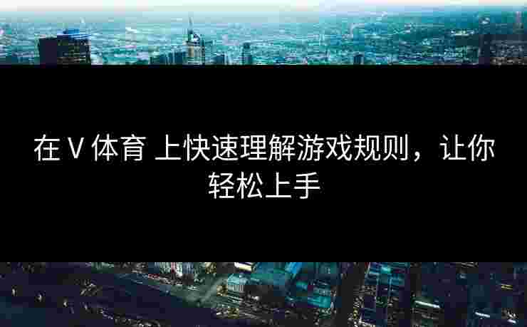 在 V 体育 上快速理解游戏规则，让你轻松上手