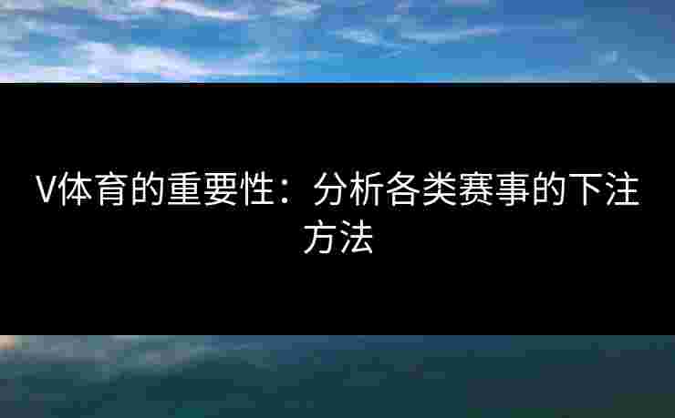 V体育的重要性：分析各类赛事的下注方法