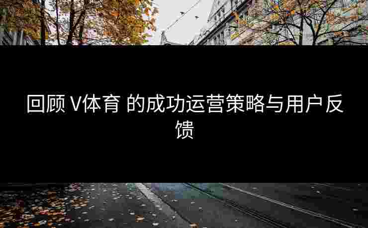 回顾 V体育 的成功运营策略与用户反馈