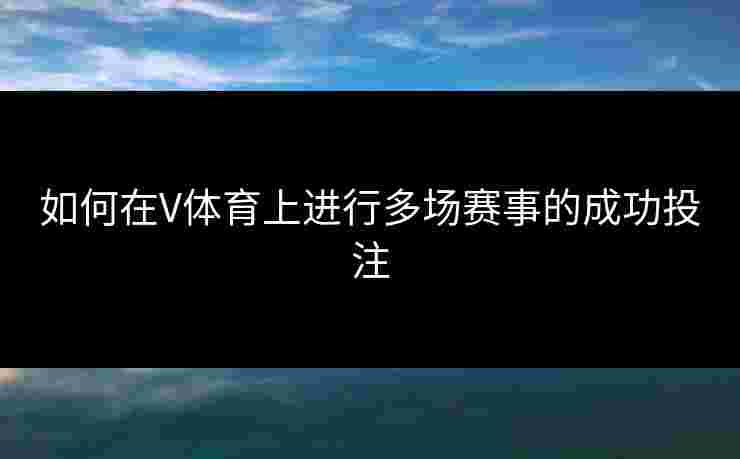如何在V体育上进行多场赛事的成功投注