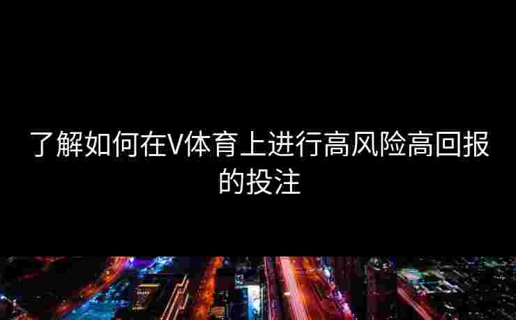 了解如何在V体育上进行高风险高回报的投注 了解如何在V体育上进行高风险高回报的投注