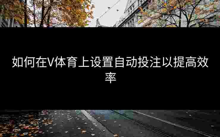 如何在V体育上设置自动投注以提高效率