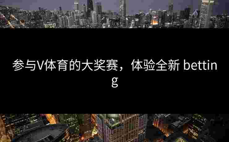 参与V体育的大奖赛，体验全新 betting