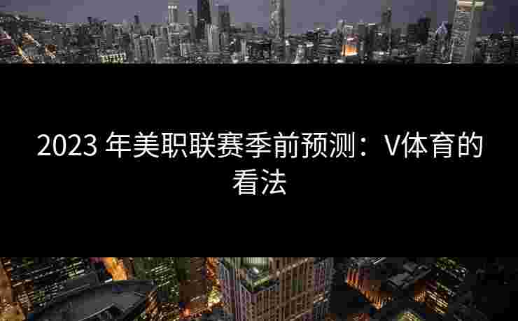 2023 年美职联赛季前预测：V体育的看法