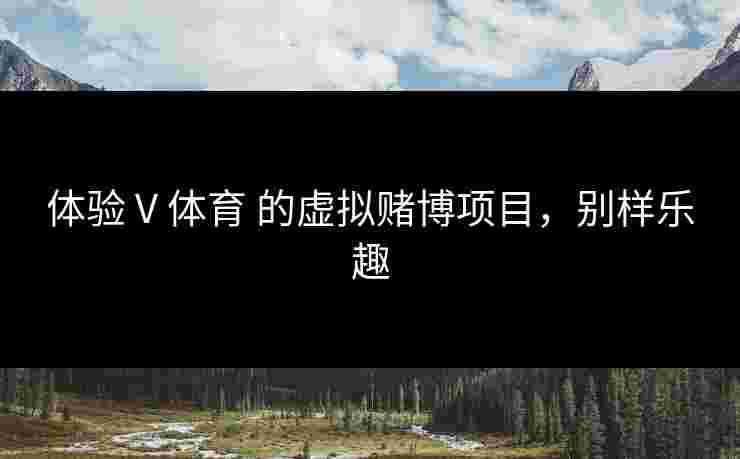 体验 V 体育 的虚拟赌博项目，别样乐趣