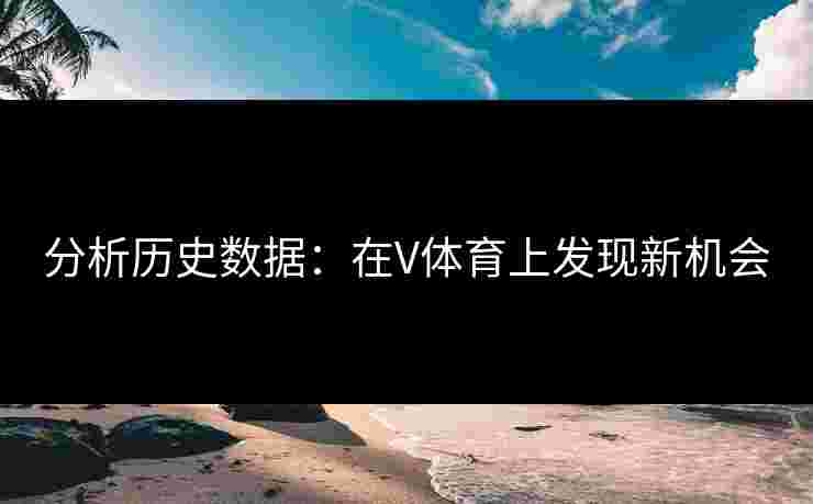 分析历史数据：在V体育上发现新机会
