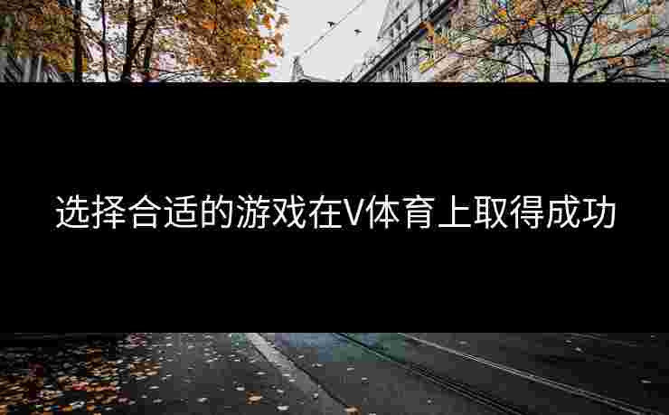 选择合适的游戏在V体育上取得成功