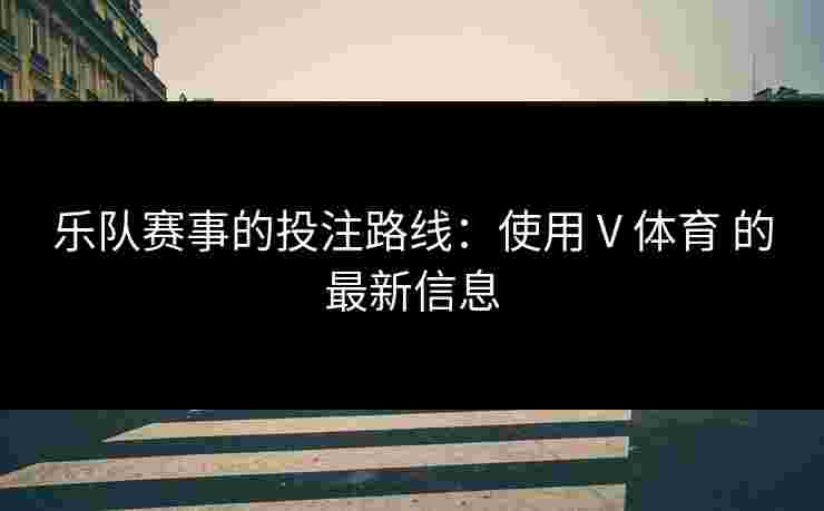 乐队赛事的投注路线：使用 V 体育 的最新信息