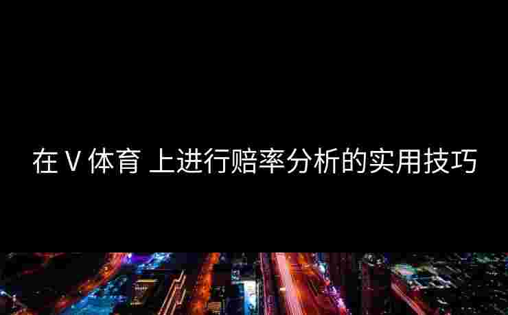 在 V 体育 上进行赔率分析的实用技巧
