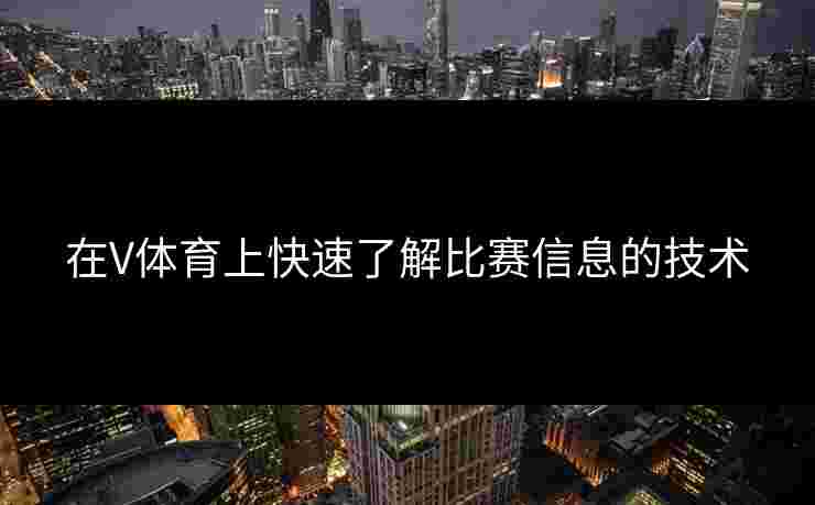 在V体育上快速了解比赛信息的技术