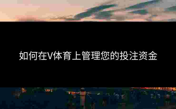 如何在V体育上管理您的投注资金