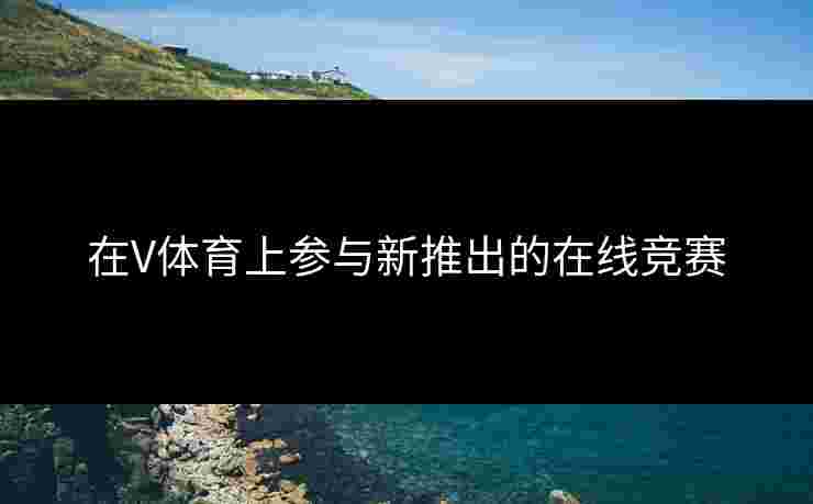 在V体育上参与新推出的在线竞赛