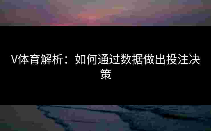 V体育解析：如何通过数据做出投注决策