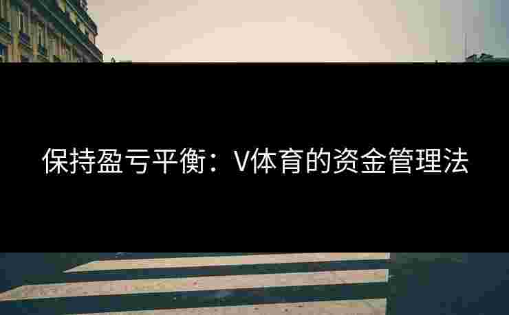 保持盈亏平衡：V体育的资金管理法