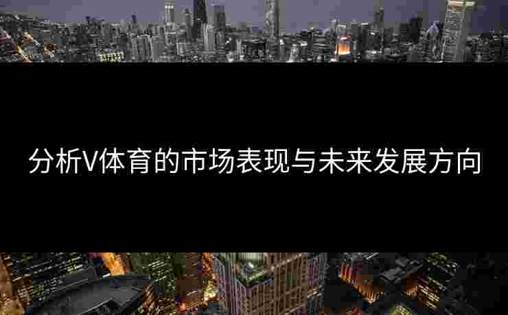 分析V体育的市场表现与未来发展方向