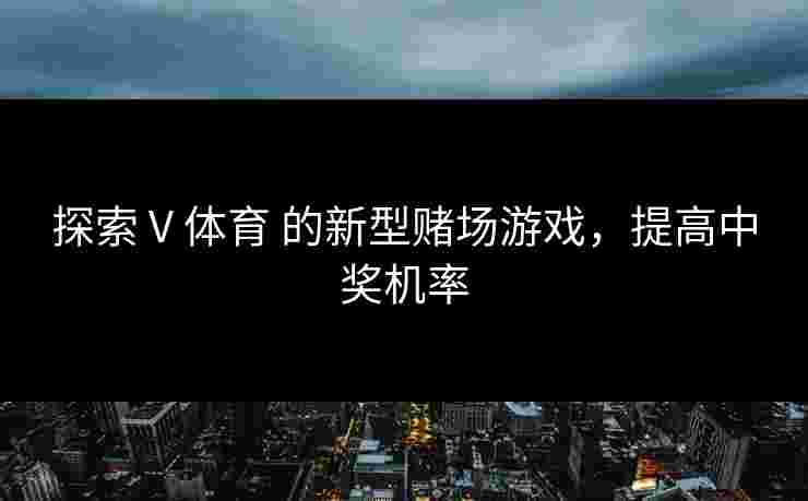 探索 V 体育 的新型赌场游戏，提高中奖机率