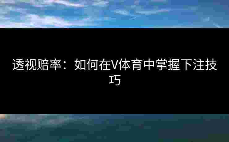 透视赔率：如何在V体育中掌握下注技巧