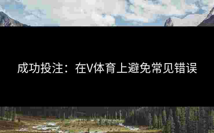 成功投注：在V体育上避免常见错误