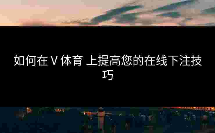 如何在 V 体育 上提高您的在线下注技巧