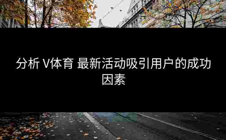 分析 V体育 最新活动吸引用户的成功因素