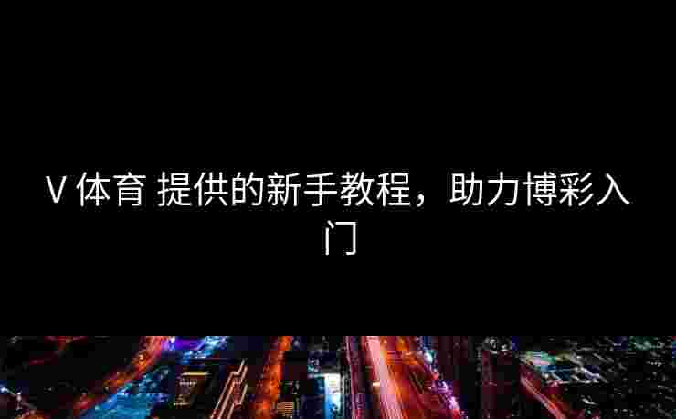 V 体育 提供的新手教程，助力博彩入门