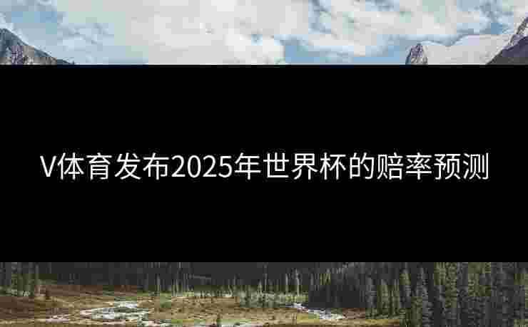 V体育发布2025年世界杯的赔率预测