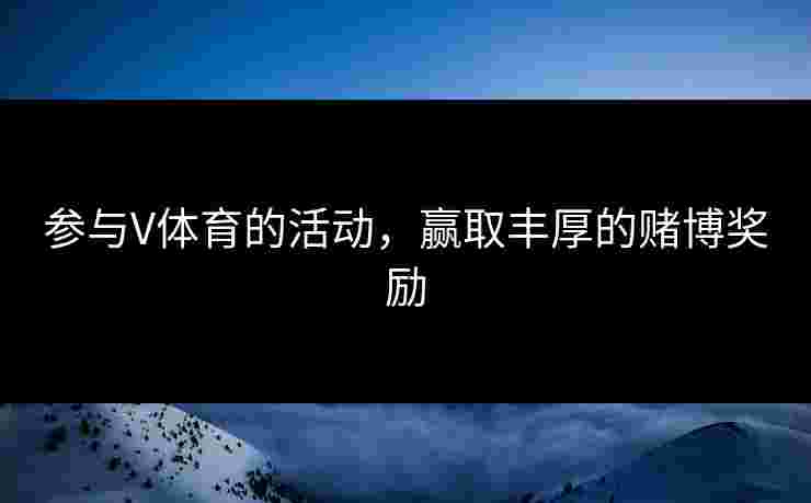 参与V体育的活动，赢取丰厚的赌博奖励