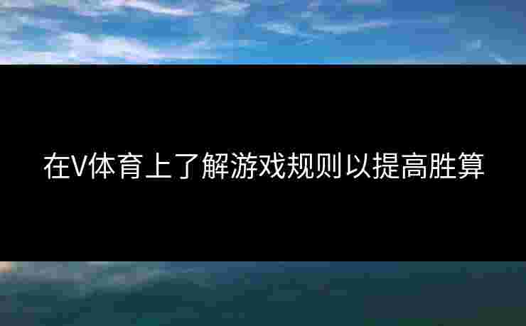 在V体育上了解游戏规则以提高胜算
