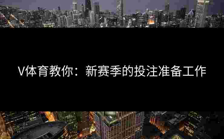 V体育教你：新赛季的投注准备工作