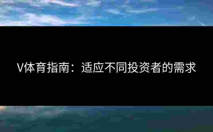 V体育指南：适应不同投资者的需求