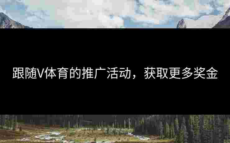 跟随V体育的推广活动，获取更多奖金