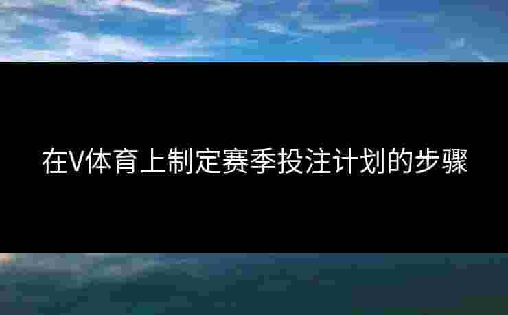 在V体育上制定赛季投注计划的步骤