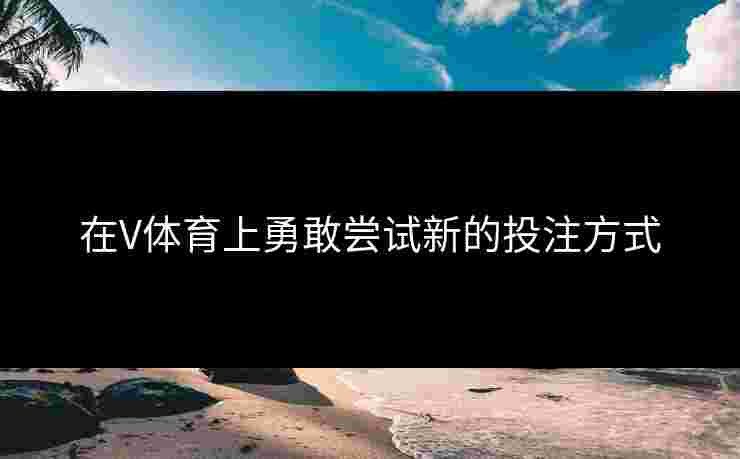 在V体育上勇敢尝试新的投注方式