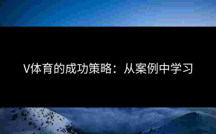 V体育的成功策略：从案例中学习
