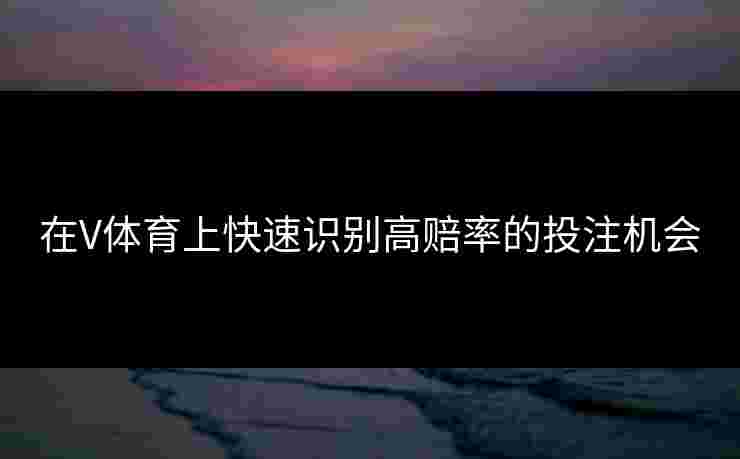 在V体育上快速识别高赔率的投注机会