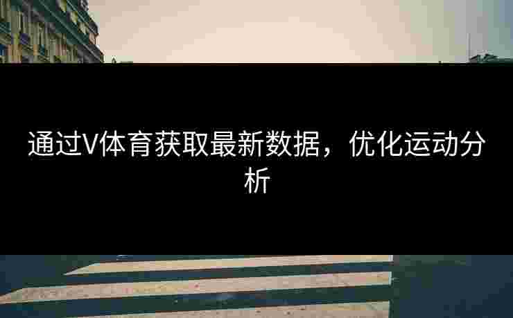 通过V体育获取最新数据，优化运动分析
