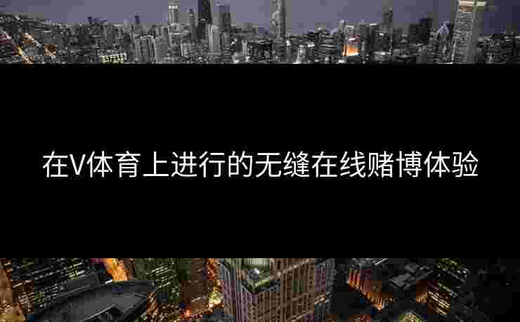 在V体育上进行的无缝在线赌博体验